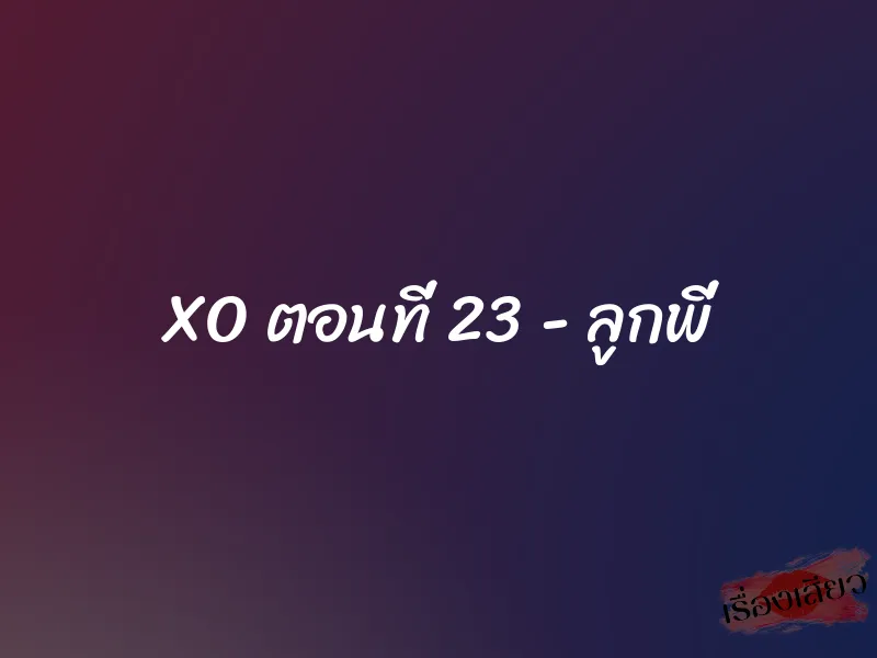 XO ตอนที่ 23 - ลูกพี่ 1 XO ตอนที่ 23 - ลูกพี่