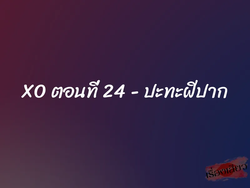 XO ตอนที่ 24 - ปะทะฝีปาก 1 XO ตอนที่ 24 - ปะทะฝีปาก