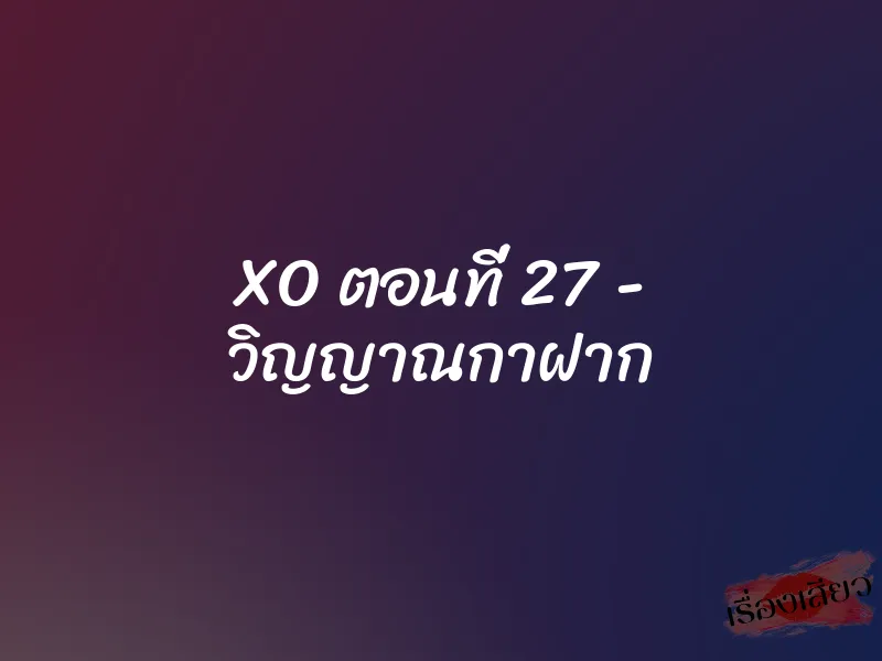 XO ตอนที่ 27 - วิญญาณกาฝาก 1 XO ตอนที่ 27 - วิญญาณกาฝาก