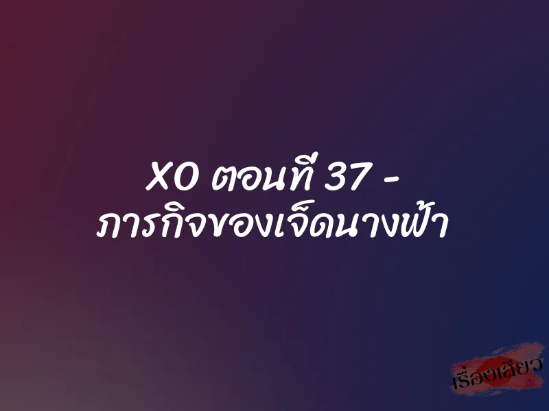 XO ตอนที่ 37 - ภารกิจของเจ็ดนางฟ้า 1 XO ตอนที่ 37 - ภารกิจของเจ็ดนางฟ้า