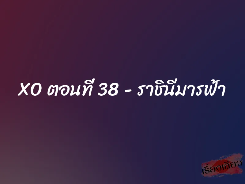 XO ตอนที่ 38 - ราชินีมารฟ้า 1 XO ตอนที่ 38 - ราชินีมารฟ้า