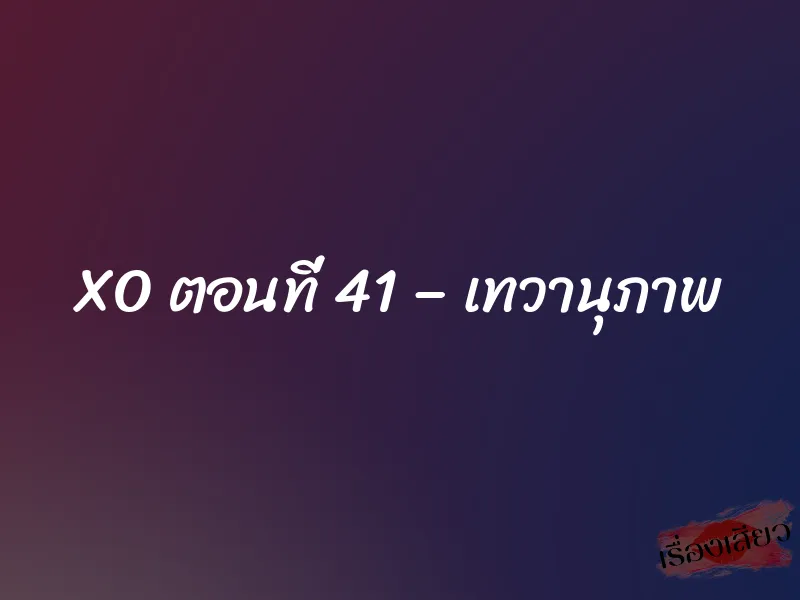 XO ตอนที่ 41 – เทวานุภาพ 1 XO ตอนที่ 41 – เทวานุภาพ