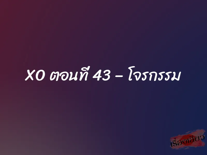 XO ตอนที่ 43 – โจรกรรม 1 XO ตอนที่ 43 – โจรกรรม