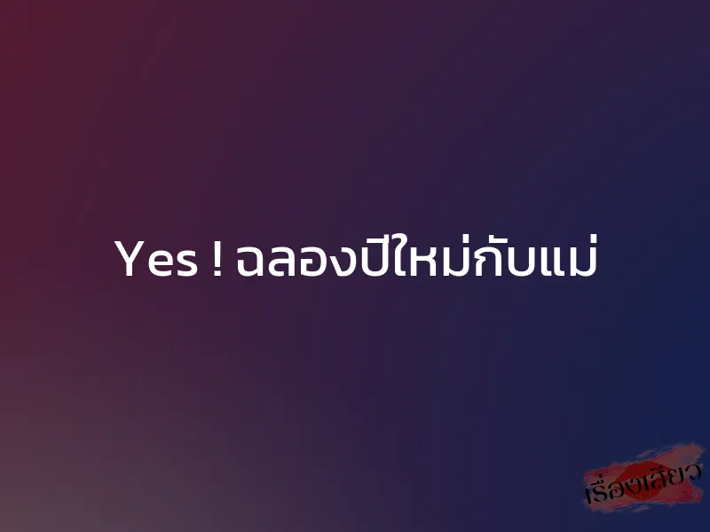 Yes ! ฉลองปีใหม่กับแม่ 1 Yes ! ฉลองปีใหม่กับแม่