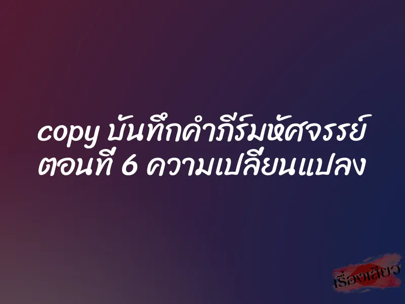 copy บันทึกคำภีร์มหัศจรรย์ ตอนที่ 6 ความเปลี่ยนแปลง 1 copy บันทึกคำภีร์มหัศจรรย์ ตอนที่ 6 ความเปลี่ยนแปลง