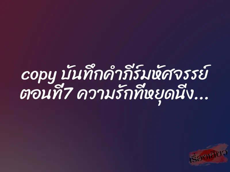 copy บันทึกคำภีร์มหัศจรรย์ ตอนที่7 ความรักที่หยุดนิ่ง... 1 copy บันทึกคำภีร์มหัศจรรย์ ตอนที่7 ความรักที่หยุดนิ่ง...