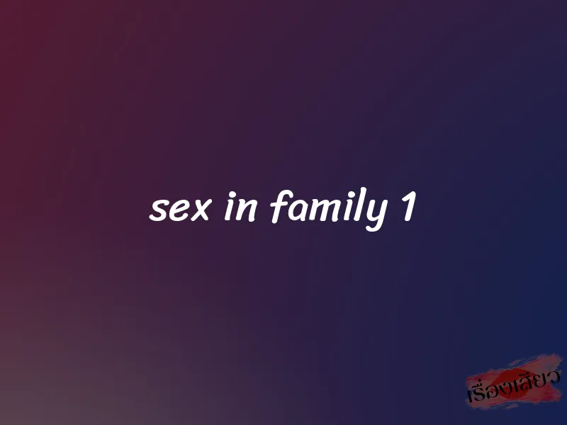 sex in family 1 1 sex in family 1