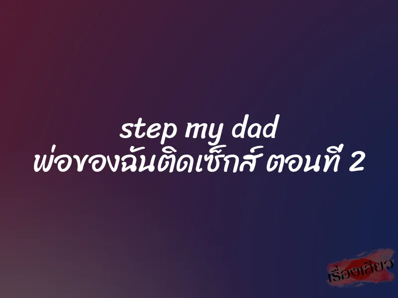 step my dad พ่อของฉันติดเซ็กส์ ตอนที่ 2 3 step my dad พ่อของฉันติดเซ็กส์ ตอนที่ 2