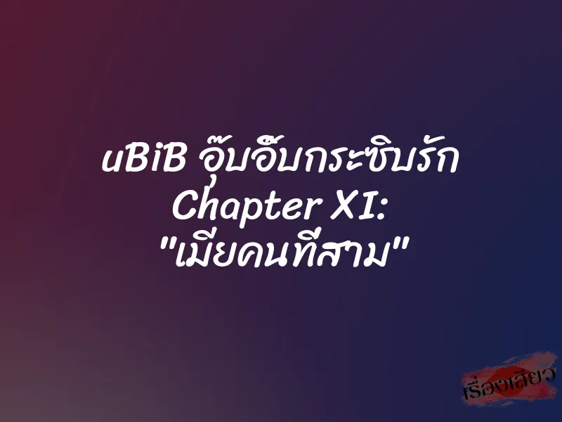 uBiB อุ๊บอิ๊บกระซิบรัก Chapter XI: "เมียคนที่สาม" 1 uBiB อุ๊บอิ๊บกระซิบรัก Chapter XI: "เมียคนที่สาม"