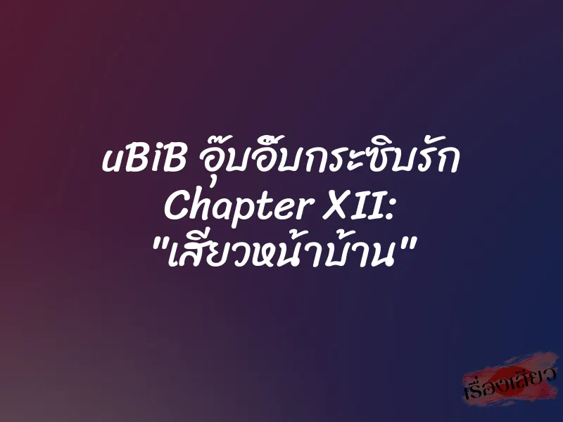 uBiB อุ๊บอิ๊บกระซิบรัก Chapter XII: "เสียวหน้าบ้าน" 1 uBiB อุ๊บอิ๊บกระซิบรัก Chapter XII: "เสียวหน้าบ้าน"