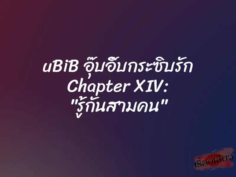uBiB อุ๊บอิ๊บกระซิบรัก Chapter XIV: "รู้กันสามคน" 1 uBiB อุ๊บอิ๊บกระซิบรัก Chapter XIV: "รู้กันสามคน"