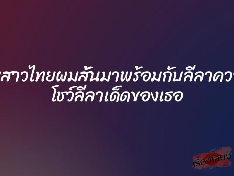 xxxไทยสาวไทยผมสั้นมาพร้อมกับลีลาความเสียว โชว์ลีลาเด็ดของเธอ 4 xxxไทยสาวไทยผมสั้นมาพร้อมกับลีลาความเสียว โชว์ลีลาเด็ดของเธอ