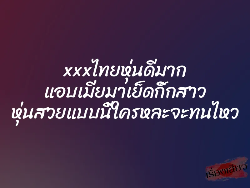 xxxไทยหุ่นดีมาก แอบเมียมาเย็ดกิ๊กสาว หุ่นสวยแบบนี้ใครหละจะทนไหว 8 xxxไทยหุ่นดีมาก แอบเมียมาเย็ดกิ๊กสาว หุ่นสวยแบบนี้ใครหละจะทนไหว