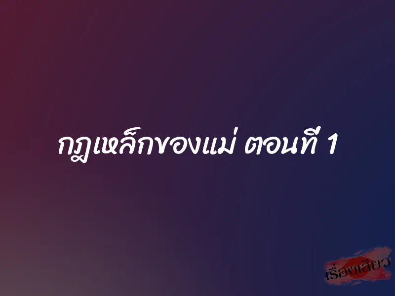 กฎเหล็กของแม่ ตอนที่ 1 1 กฎเหล็กของแม่ ตอนที่ 1