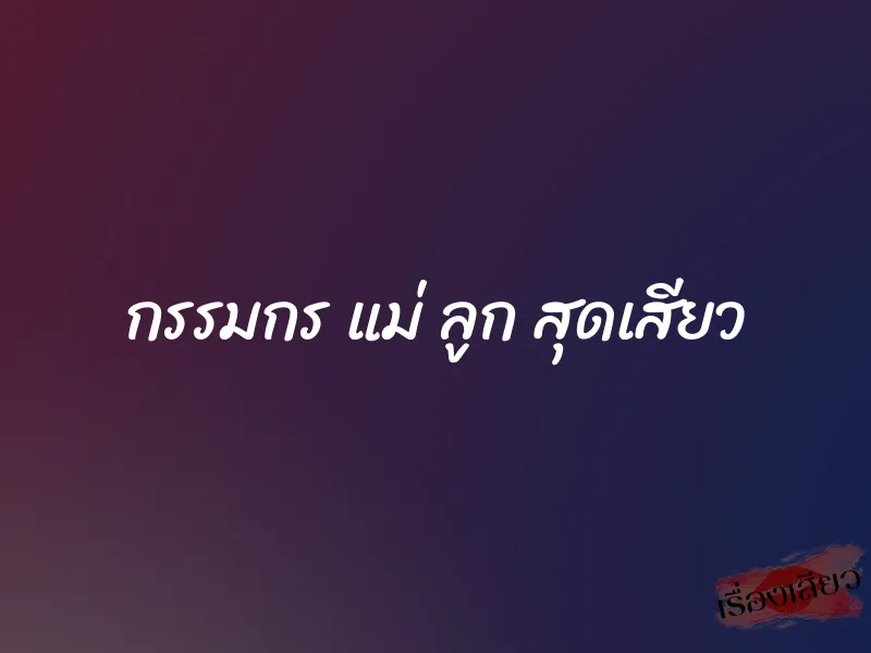 กรรมกร แม่ ลูก สุดเสียว 1 กรรมกร แม่ ลูก สุดเสียว