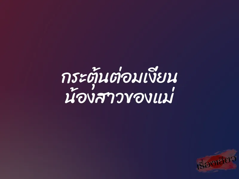 กระตุ้นต่อมเงี่ยน น้องสาวของแม่ 3 กระตุ้นต่อมเงี่ยน น้องสาวของแม่