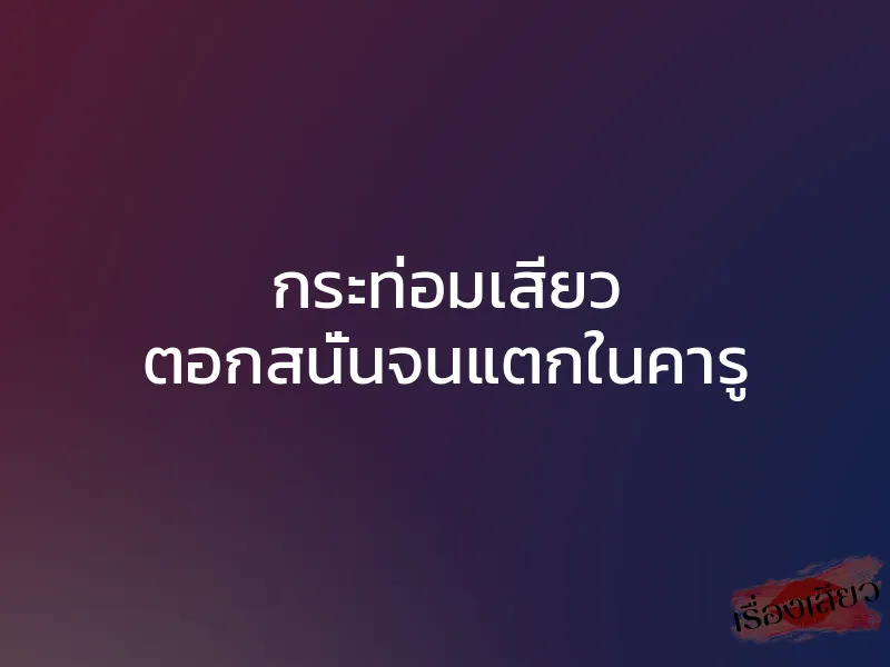 กระท่อมเสียว ตอกสนั่นจนแตกในคารู 1 กระท่อมเสียว ตอกสนั่นจนแตกในคารู