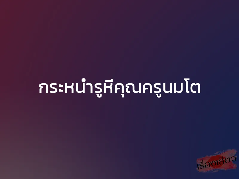 กระหน่ำรูหีคุณครูนมโต 1 กระหน่ำรูหีคุณครูนมโต