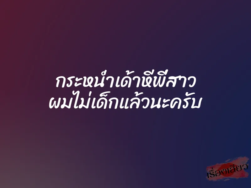 กระหน่ำเด้าหีพี่สาว ผมไม่เด็กแล้วนะครับ 1 กระหน่ำเด้าหีพี่สาว ผมไม่เด็กแล้วนะครับ