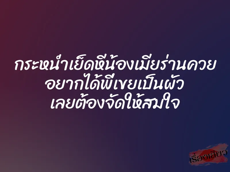 กระหน่ำเย็ดหีน้องเมียร่านควย อยากได้พี่เขยเป็นผัว เลยต้องจัดให้สมใจ 1 กระหน่ำเย็ดหีน้องเมียร่านควย อยากได้พี่เขยเป็นผัว เลยต้องจัดให้สมใจ