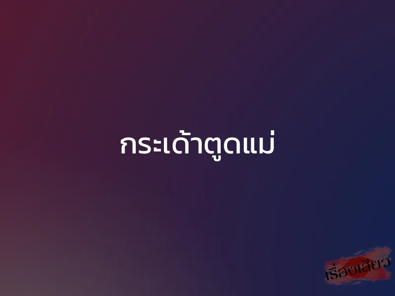 กระเด้าตูดแม่ 1 กระเด้าตูดแม่