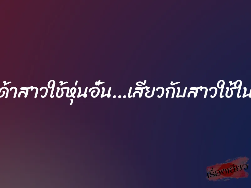 กระเด้าสาวใช้หุ่นอั๋น…เสียวกับสาวใช้ในบ้าน 1 กระเด้าสาวใช้หุ่นอั๋น…เสียวกับสาวใช้ในบ้าน