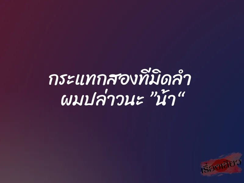 กระแทกสองทีมิดลำ ผมปล่าวนะ ”น้า“ 1 กระแทกสองทีมิดลำ ผมปล่าวนะ ”น้า“