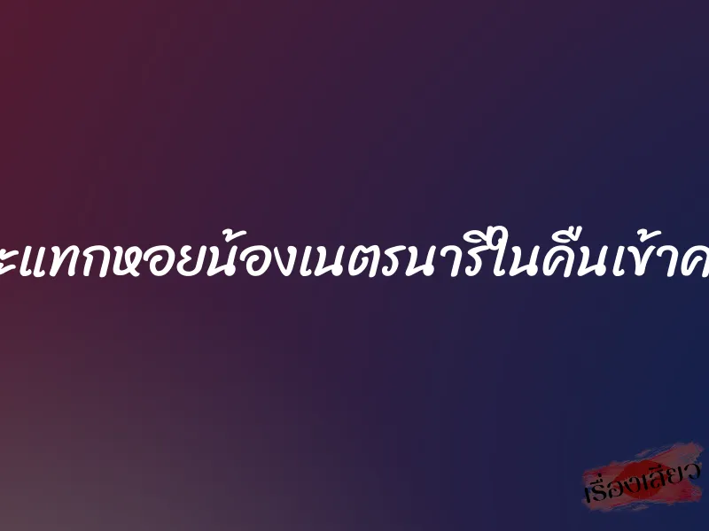 กระแทกหอยน้องเนตรนารีในคืนเข้าค่าย 1 กระแทกหอยน้องเนตรนารีในคืนเข้าค่าย