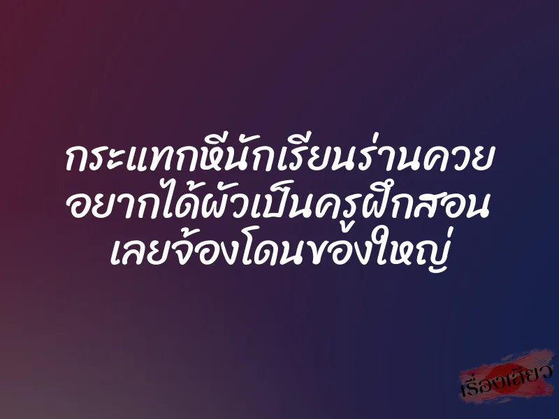 กระแทกหีนักเรียนร่านควย อยากได้ผัวเป็นครูฝึกสอน เลยจ้องโดนของใหญ่ 1 กระแทกหีนักเรียนร่านควย อยากได้ผัวเป็นครูฝึกสอน เลยจ้องโดนของใหญ่