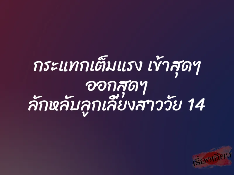 กระแทกเต็มแรง เข้าสุดๆ ออกสุดๆ ลักหลับลูกเลี้ยงสาววัย 14 3 กระแทกเต็มแรง เข้าสุดๆ ออกสุดๆ ลักหลับลูกเลี้ยงสาววัย 14