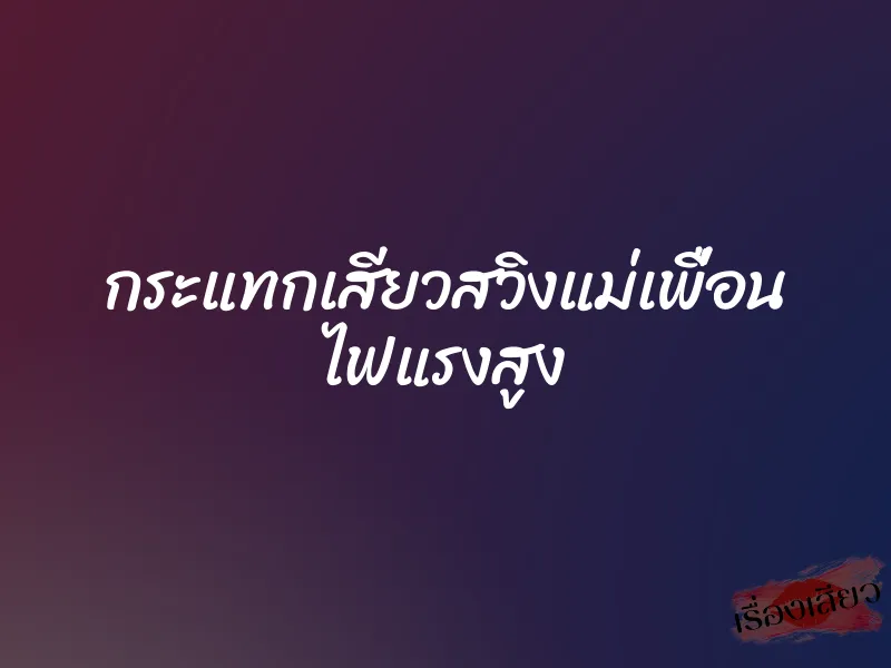 กระแทกเสียวสวิงแม่เพื่อน ไฟแรงสูง 1 กระแทกเสียวสวิงแม่เพื่อน ไฟแรงสูง