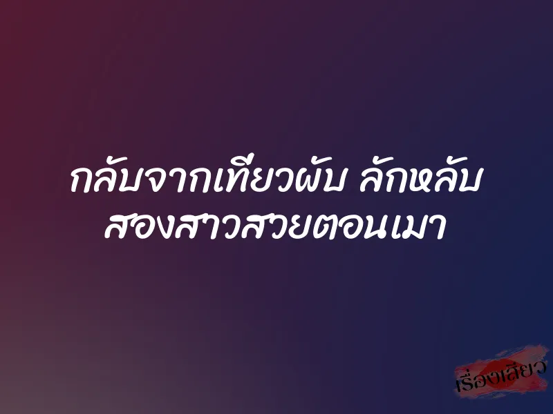 กลับจากเที่ยวผับ ลักหลับ สองสาวสวยตอนเมา 1 กลับจากเที่ยวผับ ลักหลับ สองสาวสวยตอนเมา