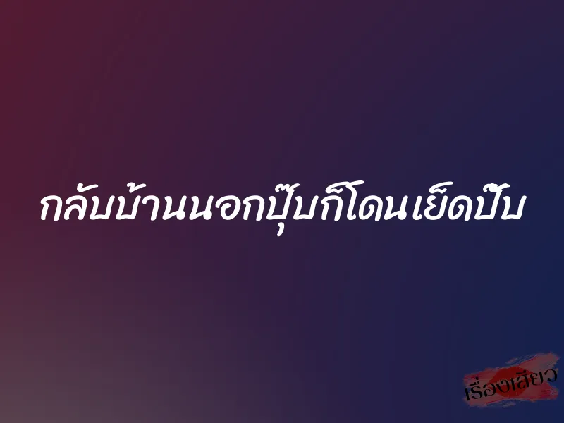กลับบ้านนอกปุ๊บก็โดนเย็ดปั๊บ 1 กลับบ้านนอกปุ๊บก็โดนเย็ดปั๊บ