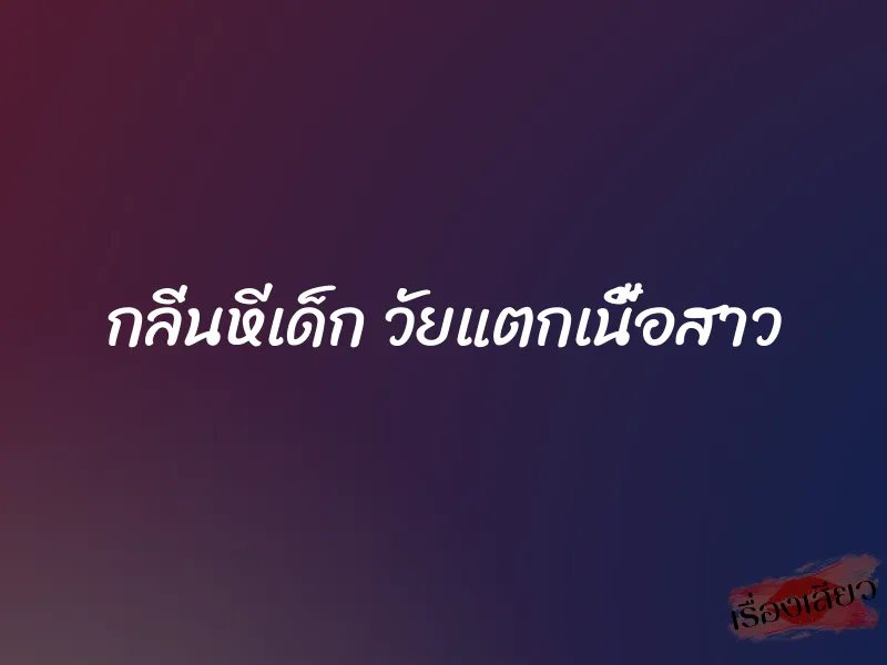 กลิ่นหีเด็ก วัยแตกเนื้อสาว 10 กลิ่นหีเด็ก วัยแตกเนื้อสาว