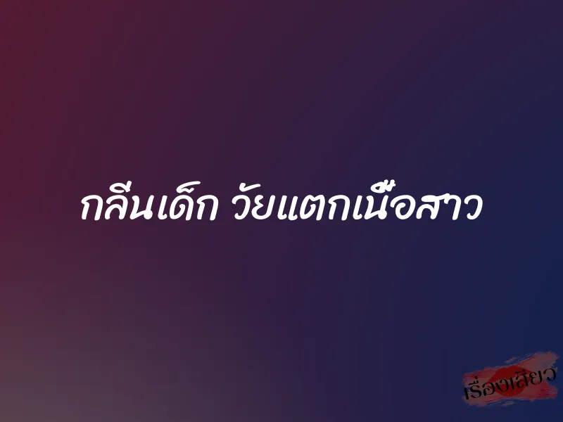 กลิ่นเด็ก วัยแตกเนื้อสาว 1 กลิ่นเด็ก วัยแตกเนื้อสาว