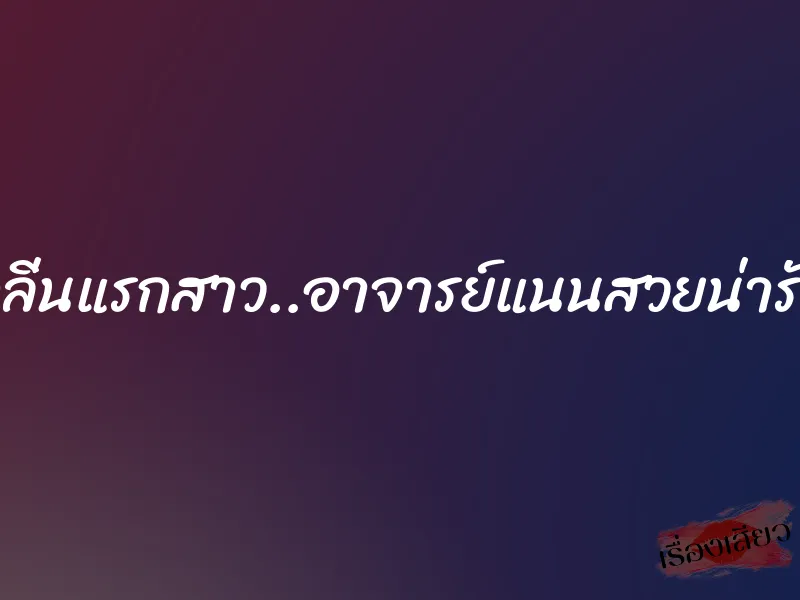 กลิ่นแรกสาว..อาจารย์แนนสวยน่ารัก 10 กลิ่นแรกสาว..อาจารย์แนนสวยน่ารัก