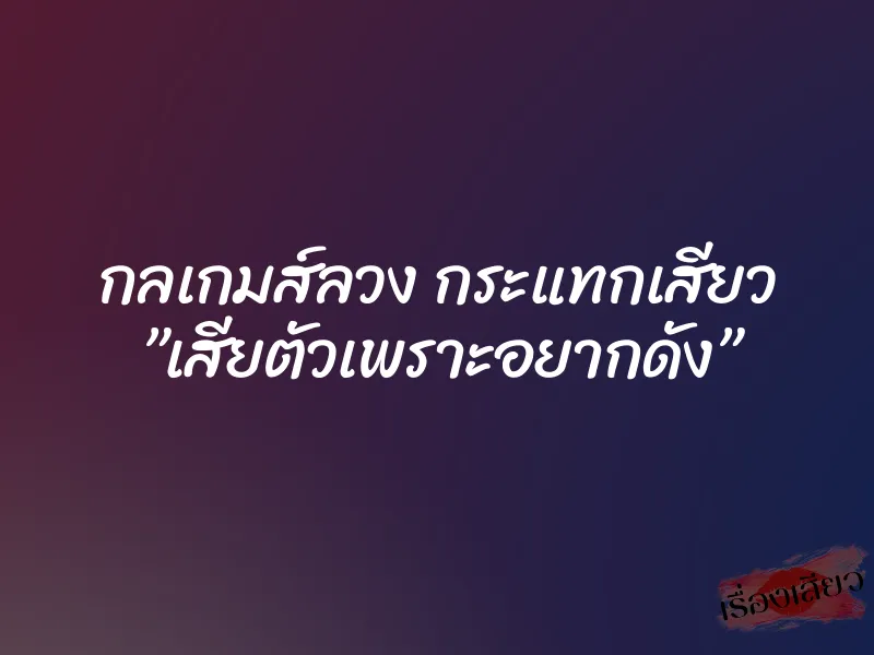 กลเกมส์ลวง กระแทกเสียว ”เสียตัวเพราะอยากดัง” 1 กลเกมส์ลวง กระแทกเสียว ”เสียตัวเพราะอยากดัง”