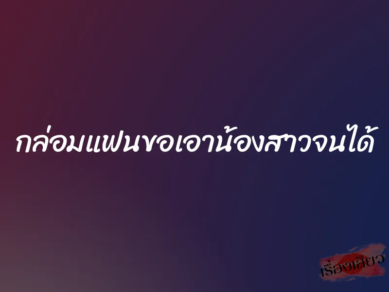 กล่อมแฟนขอเอาน้องสาวจนได้ 1 กล่อมแฟนขอเอาน้องสาวจนได้