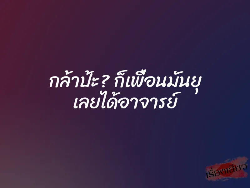 กล้าป้ะ? ก็เพื่อนมันยุ เลยได้อาจารย์ 1 กล้าป้ะ? ก็เพื่อนมันยุ เลยได้อาจารย์