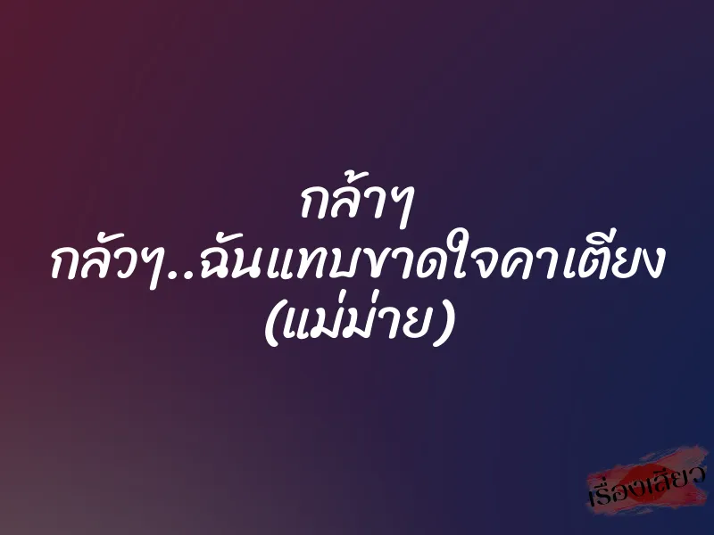 กล้าๆ กลัวๆ..ฉันแทบขาดใจคาเตียง (แม่ม่าย) 1 กล้าๆ กลัวๆ..ฉันแทบขาดใจคาเตียง (แม่ม่าย)
