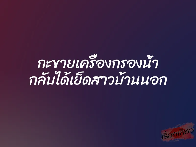 กะขายเครื่องกรองน้ำ กลับได้เย็ดสาวบ้านนอก 2 กะขายเครื่องกรองน้ำ กลับได้เย็ดสาวบ้านนอก