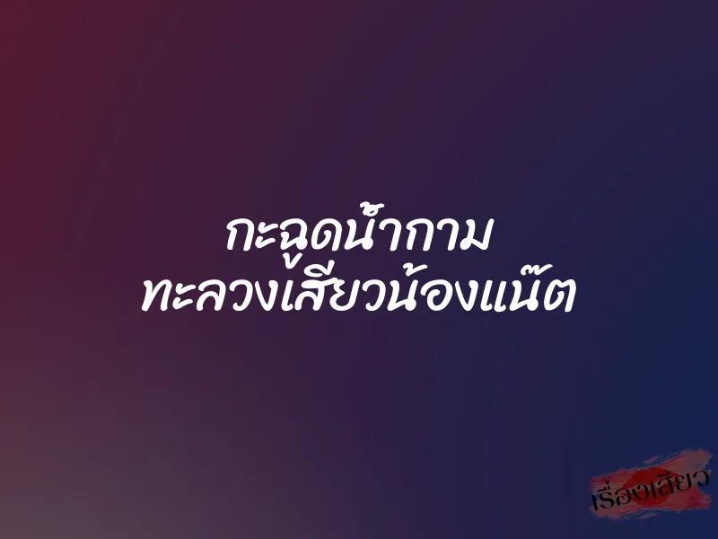 กะฉูดน้ำกาม ทะลวงเสียวน้องแน๊ต 1 กะฉูดน้ำกาม ทะลวงเสียวน้องแน๊ต