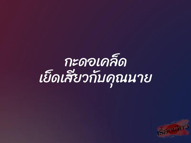 กะดอเคล็ด เย็ดเสียวกับคุณนาย 1 กะดอเคล็ด เย็ดเสียวกับคุณนาย