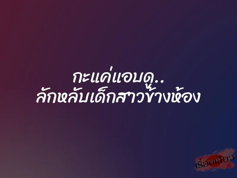 กะแค่แอบดู.. ลักหลับเด็กสาวข้างห้อง 1 กะแค่แอบดู.. ลักหลับเด็กสาวข้างห้อง