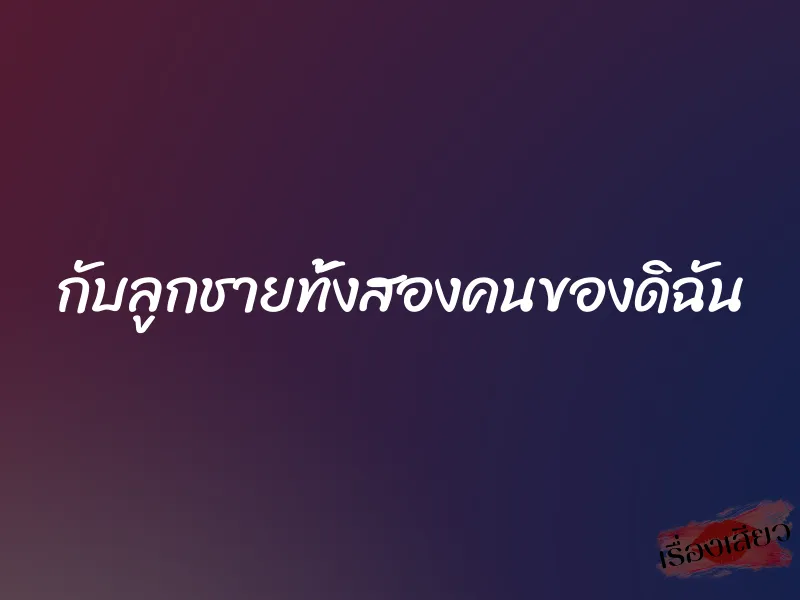 กับลูกชายทั้งสองคนของดิฉัน 1 กับลูกชายทั้งสองคนของดิฉัน