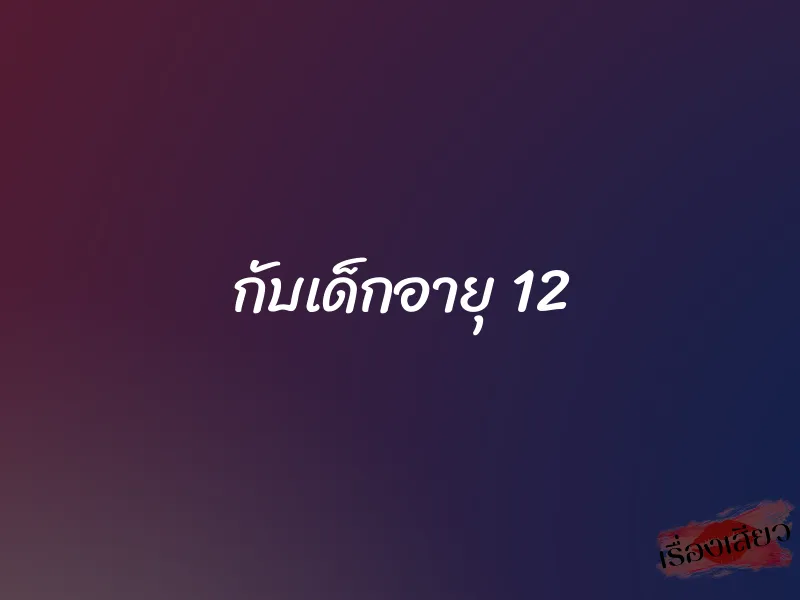 กับเด็กอายุ 12 1 กับเด็กอายุ 12