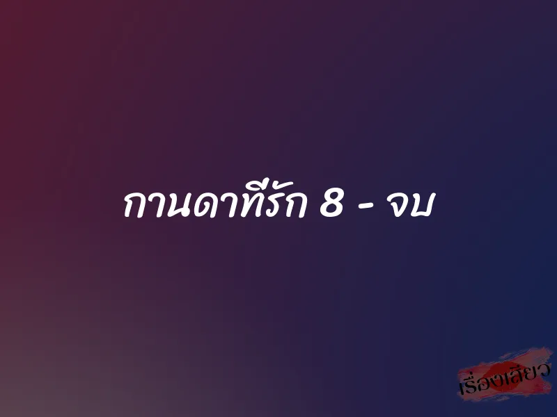 กานดาที่รัก 8 - จบ 1 กานดาที่รัก 8 - จบ