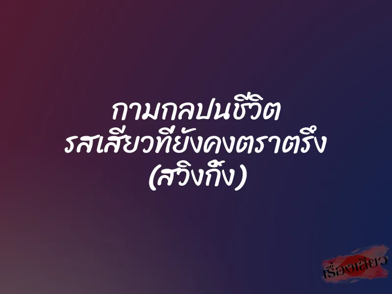 กามกลปนชีวิต รสเสียวที่ยังคงตราตรึง (สวิงกิ้ง) 6 กามกลปนชีวิต รสเสียวที่ยังคงตราตรึง (สวิงกิ้ง)