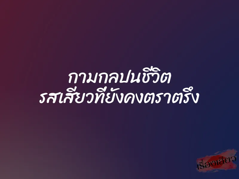กามกลปนชีวิต รสเสียวที่ยังคงตราตรึง 1 กามกลปนชีวิต รสเสียวที่ยังคงตราตรึง