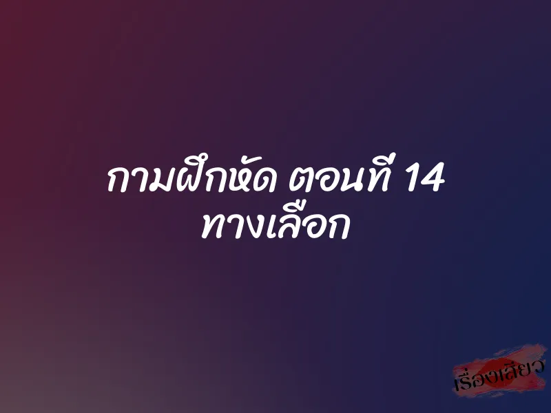 กามฝึกหัด ตอนที่ 14 ทางเลือก 1 กามฝึกหัด ตอนที่ 14 ทางเลือก